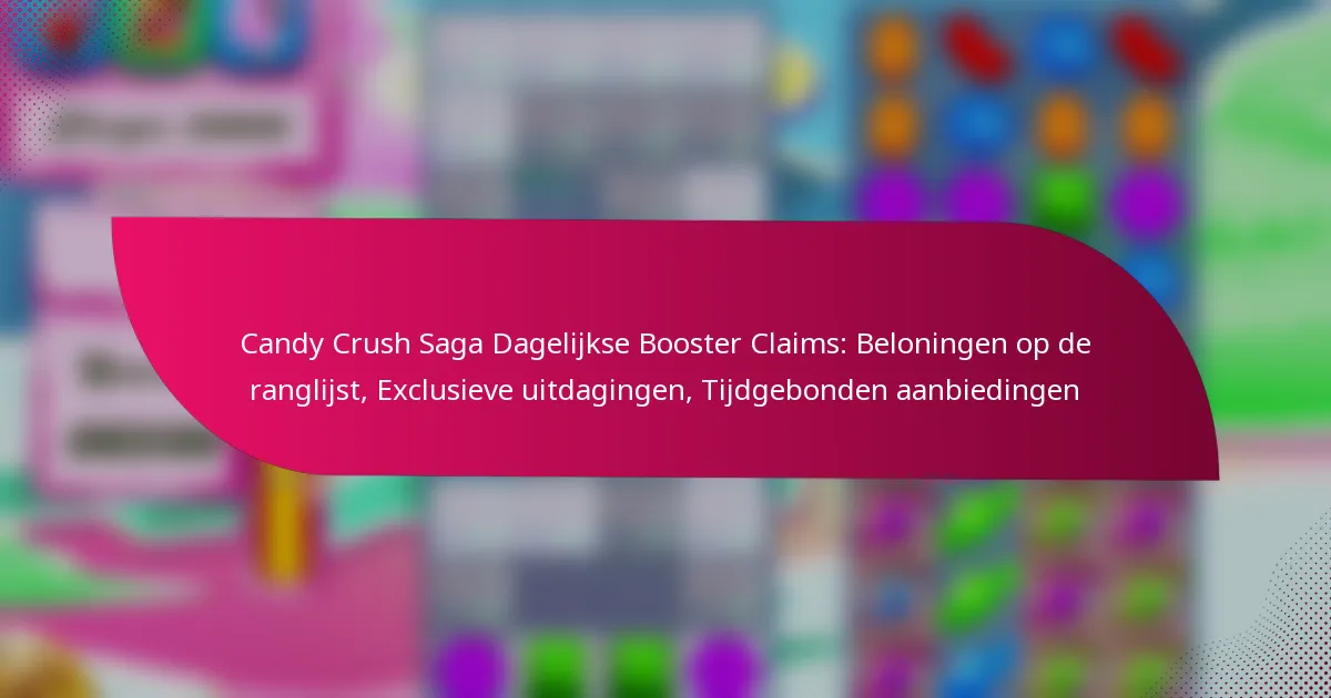 Candy Crush Saga Dagelijkse Booster Claims: Beloningen op de ranglijst, Exclusieve uitdagingen, Tijdgebonden aanbiedingen