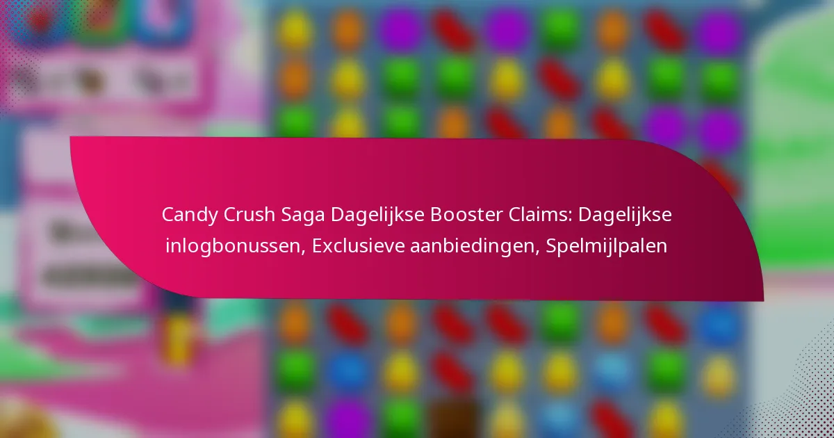 Candy Crush Saga Dagelijkse Booster Claims: Dagelijkse inlogbonussen, Exclusieve aanbiedingen, Spelmijlpalen