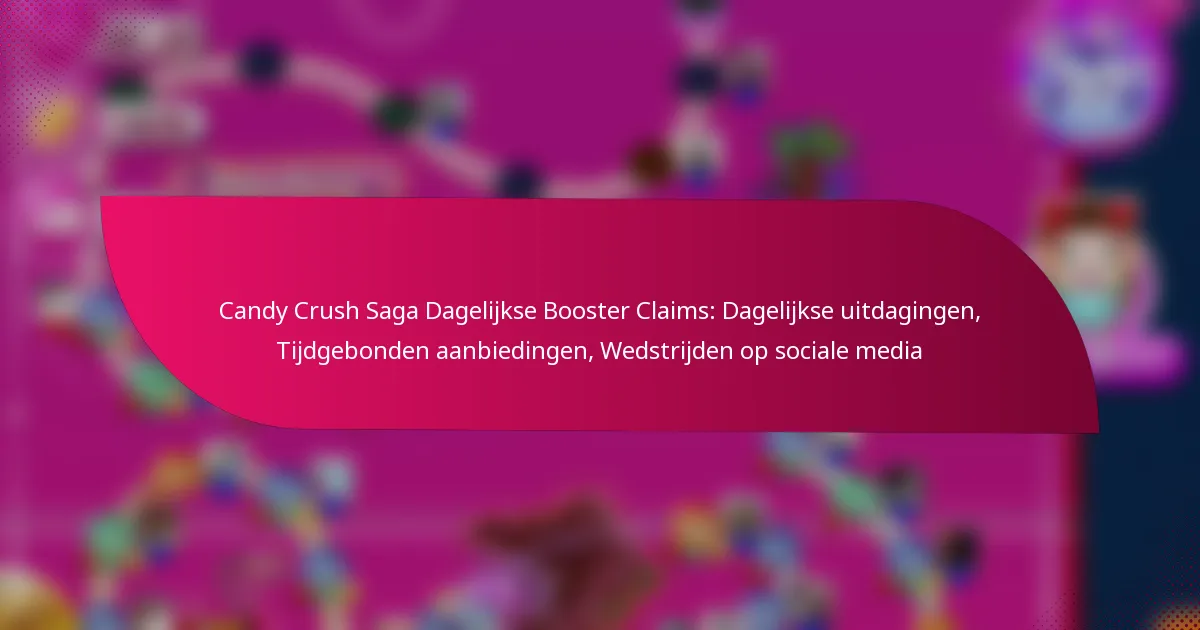 Candy Crush Saga Dagelijkse Booster Claims: Dagelijkse uitdagingen, Tijdgebonden aanbiedingen, Wedstrijden op sociale media