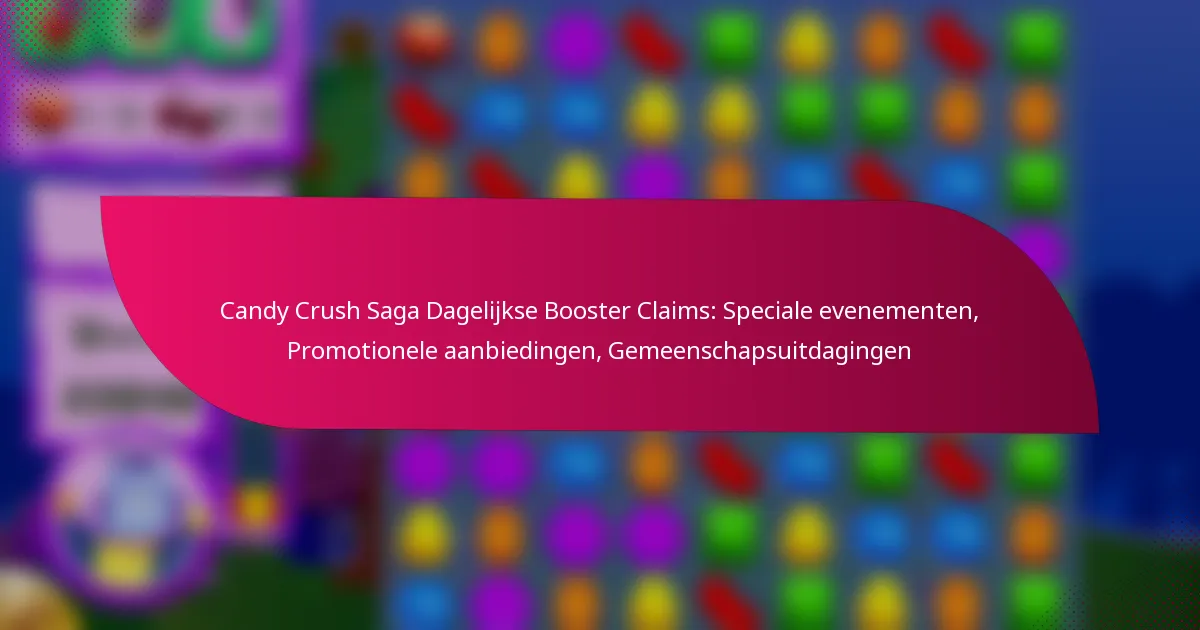 Candy Crush Saga Dagelijkse Booster Claims: Speciale evenementen, Promotionele aanbiedingen, Gemeenschapsuitdagingen