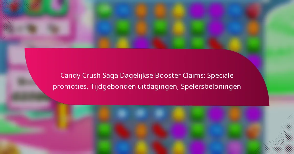 Candy Crush Saga Dagelijkse Booster Claims: Speciale promoties, Tijdgebonden uitdagingen, Spelersbeloningen