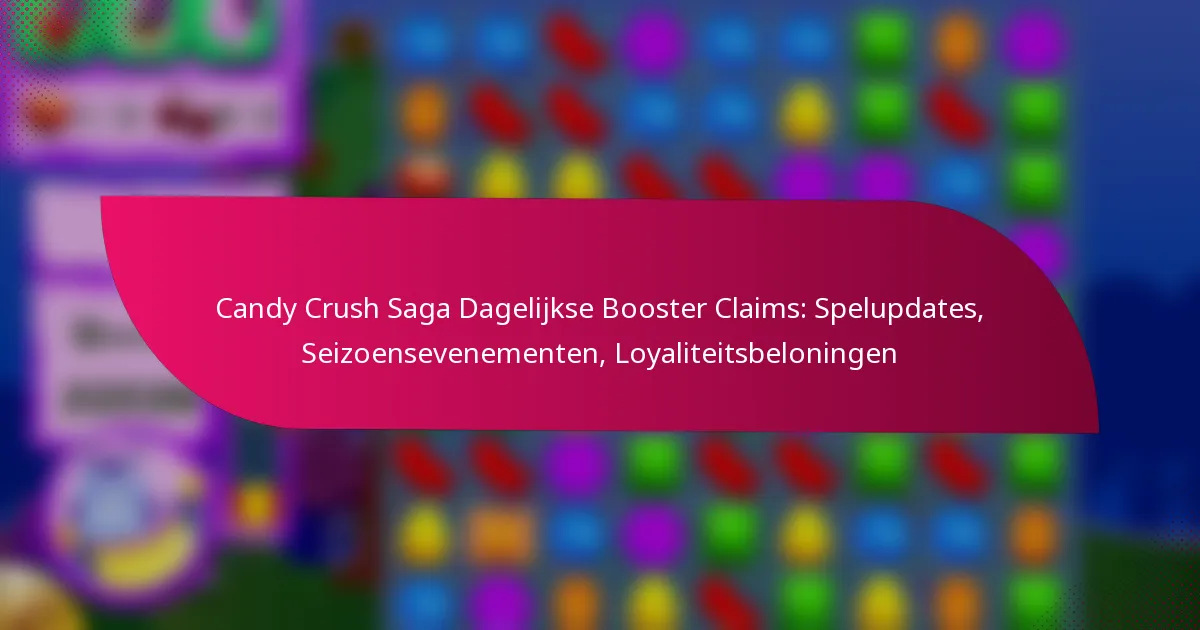 Candy Crush Saga Dagelijkse Booster Claims: Spelupdates, Seizoensevenementen, Loyaliteitsbeloningen