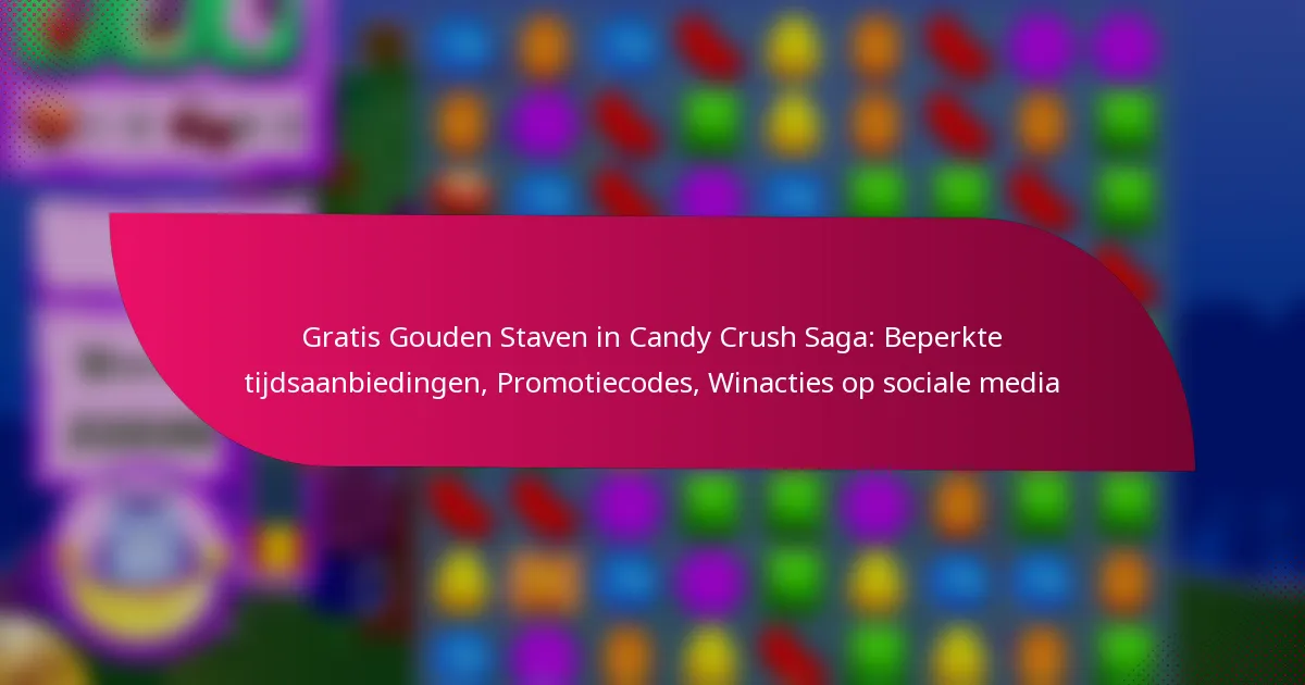 Gratis Gouden Staven in Candy Crush Saga: Beperkte tijdsaanbiedingen, Promotiecodes, Winacties op sociale media