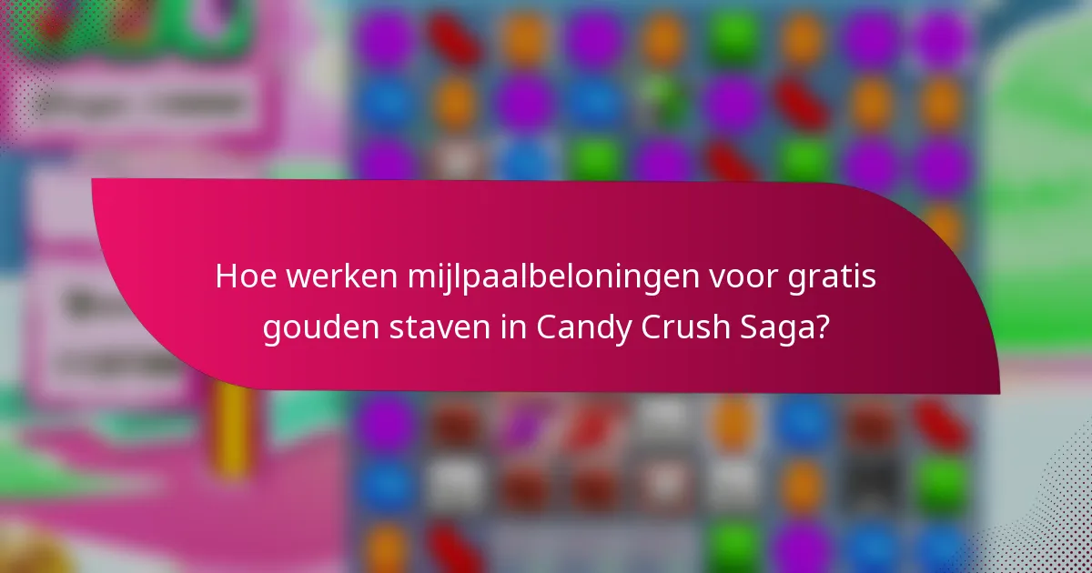 Hoe werken mijlpaalbeloningen voor gratis gouden staven in Candy Crush Saga?