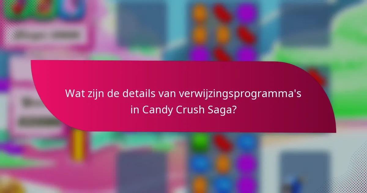Wat zijn de details van verwijzingsprogramma's in Candy Crush Saga?