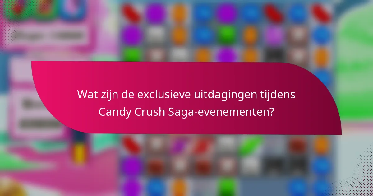 Wat zijn de exclusieve uitdagingen tijdens Candy Crush Saga-evenementen?