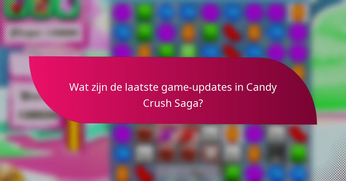 Wat zijn de laatste game-updates in Candy Crush Saga?