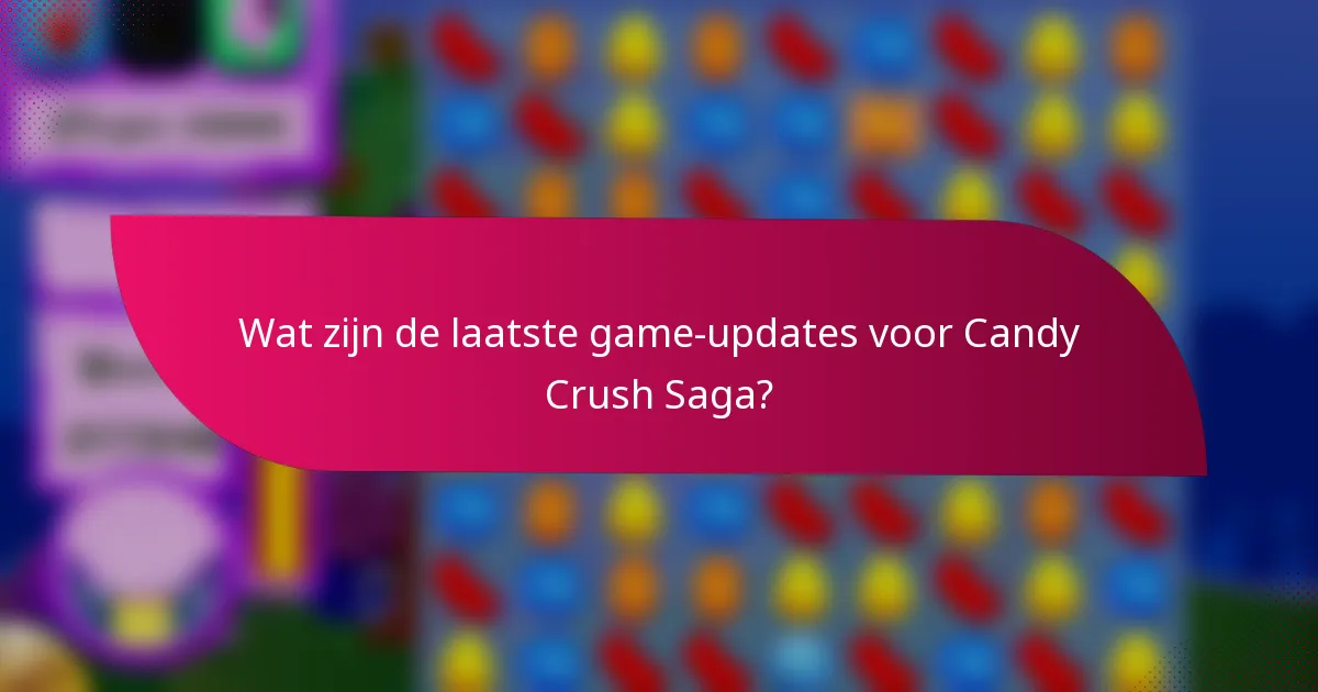 Wat zijn de laatste game-updates voor Candy Crush Saga?