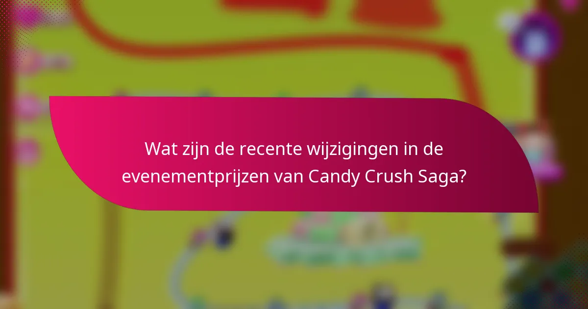 Wat zijn de recente wijzigingen in de evenementprijzen van Candy Crush Saga?