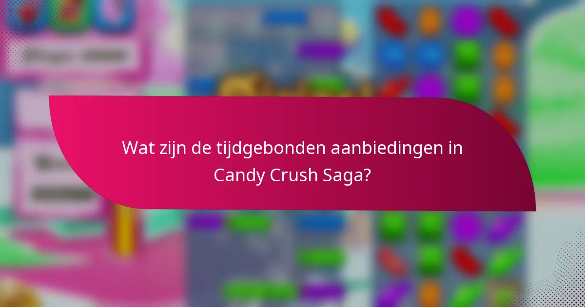 Wat zijn de tijdgebonden aanbiedingen in Candy Crush Saga?
