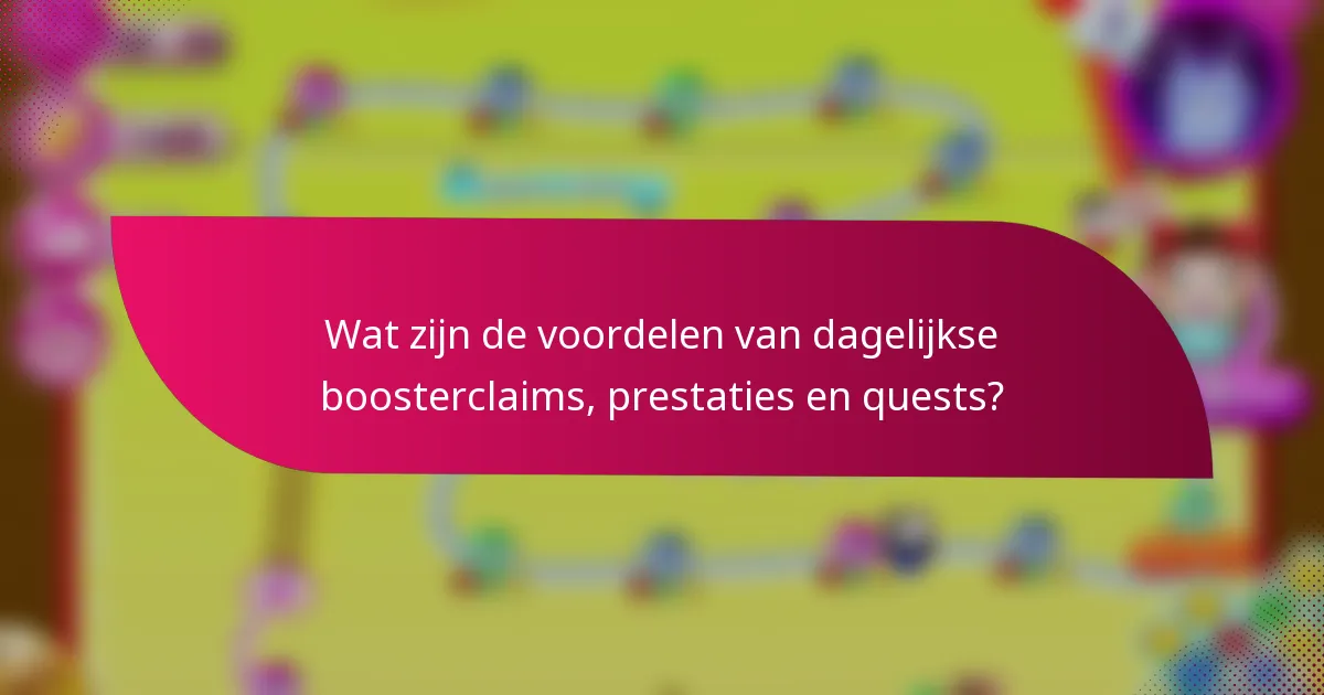 Wat zijn de voordelen van dagelijkse boosterclaims, prestaties en quests?