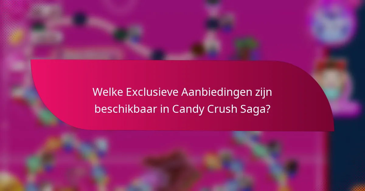 Welke Exclusieve Aanbiedingen zijn beschikbaar in Candy Crush Saga?