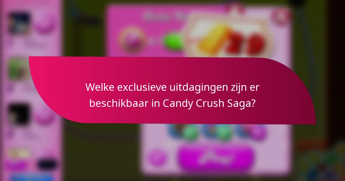 Welke exclusieve uitdagingen zijn er beschikbaar in Candy Crush Saga?