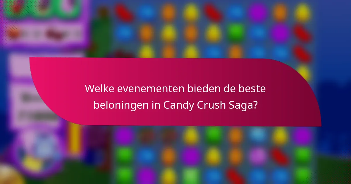 Welke evenementen bieden de beste beloningen in Candy Crush Saga?