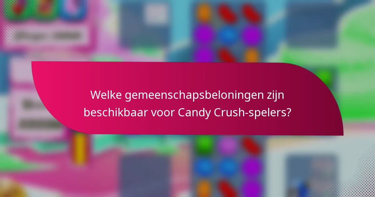 Welke gemeenschapsbeloningen zijn beschikbaar voor Candy Crush-spelers?