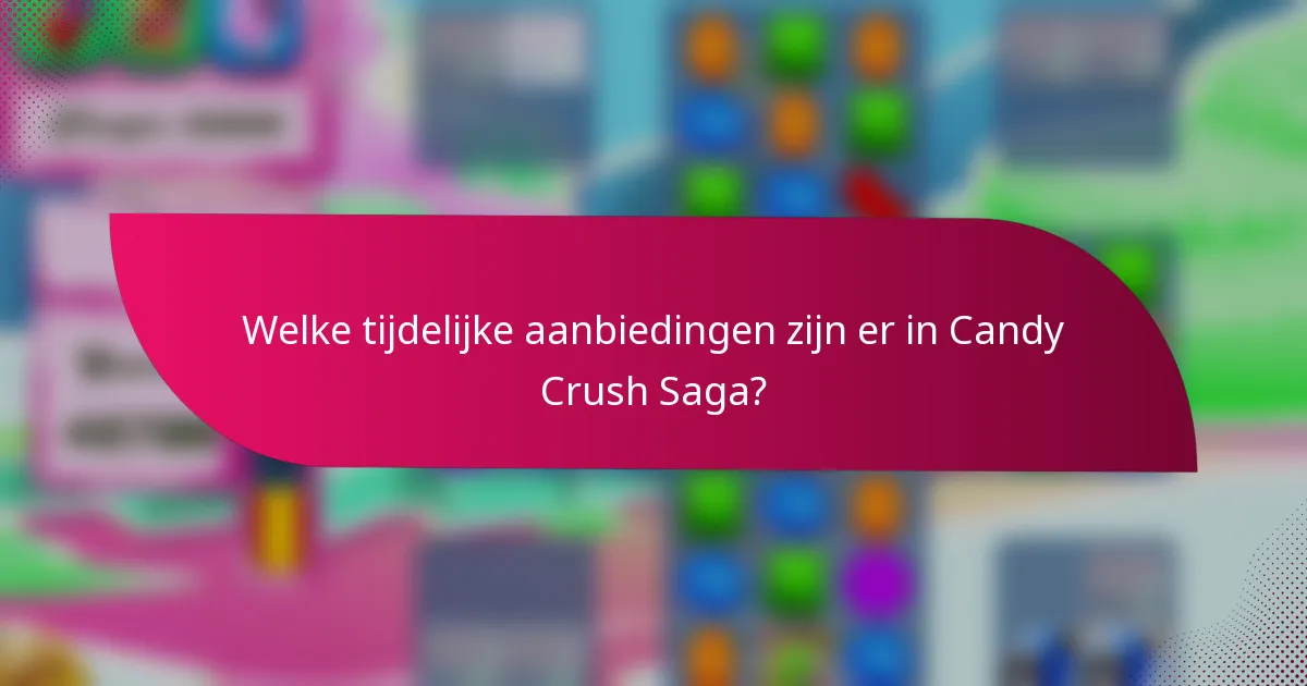 Welke tijdelijke aanbiedingen zijn er in Candy Crush Saga?